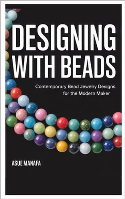 Designing with Beads: Contemporary Bead Jewelry Designs for the Modern Maker by Manafa, Asue