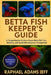Betta Fish Keeper's Guide: A Comprehensive Guide to Expert Betta Fish Care, Breeding, and Sustainable Aquarium Management by Raphael Adams Jeff