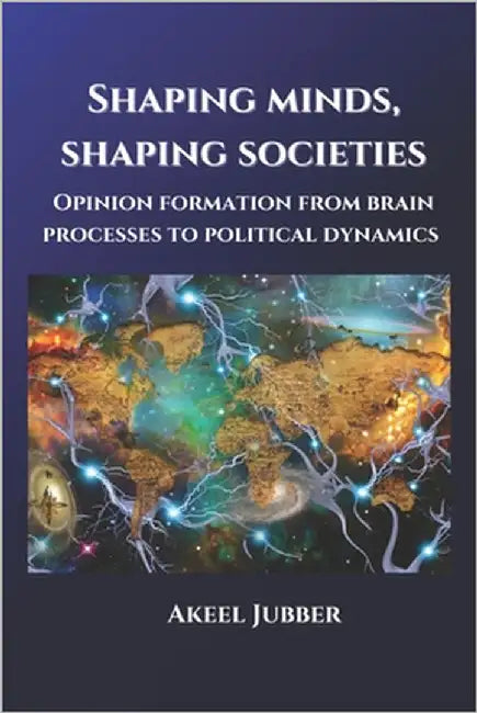 Shaping Minds, Shaping Societies: Opinion Formation from Brain Processes to Political Dynamics by Jubber, Akeel