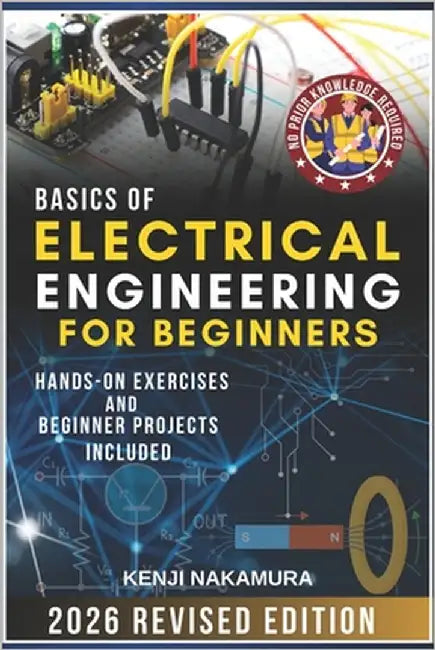 Basics of Electrical Engineering for Beginners: Master the fundamentals of electricity, circuits, and electronics with hands-on projects-perfect for c by Nakamura, Kenji