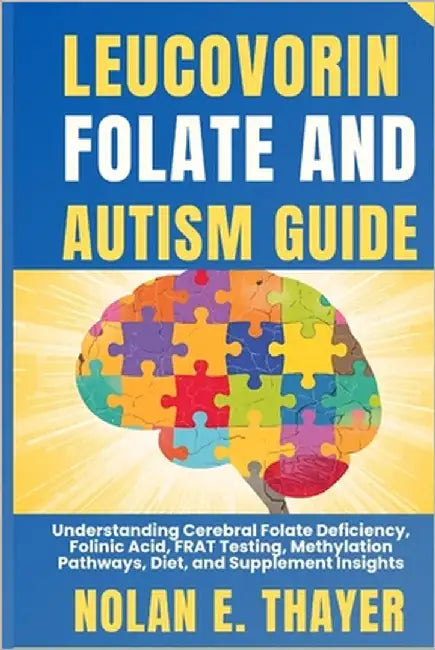 Leucovorin, Folate and Autism Guide: Understanding Cerebral Folate Deficiency, Folinic Acid, FRAT Testing, Methylation Pathways, Diet, and Supplement by Thayer, Nolan E.