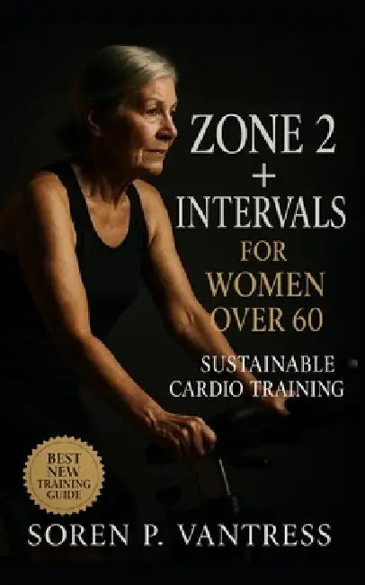 Zone 2 + Intervals for Women Over 60: Sustainable Cardio Training for Lasting Energy, Confidence, and Heart Health by Soren P. Vantress