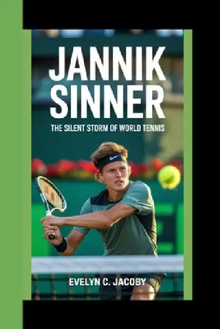 Jannik Sinner: The Silent Storm Of World Tennis by Evelyn C. Jacoby