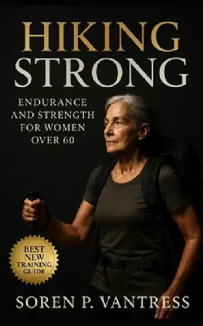 Hiking Strong: Endurance and Strength for Women Over 60: Train Smart, Hike Confidently, and Build Lasting Energy After 60 by Soren P. Vantress