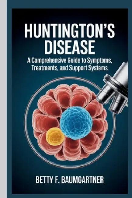 Huntington's Disease: A Comprehensive Guide to Symptoms, Treatments, and Support Systems by Betty F. Baumgartner