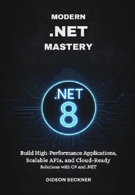 Modern .NET Mastery: Build High-Performance Applications, Scalable APIs, and Cloud-Ready Solutions with C# and .NET by Gideon Beckner