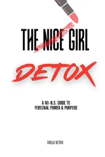 The Nice Girl Detox: A No BS Guide To Personal Power & Purpose by Shelli Netko