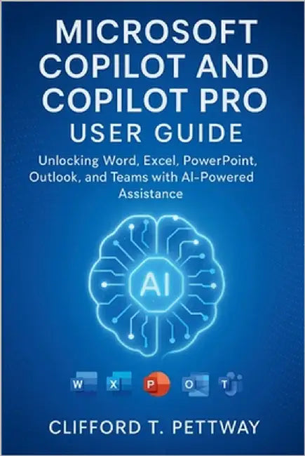 Microsoft Copilot and Copilot Pro User Guide: Unlocking Word, Excel, PowerPoint, Outlook, and Teams with AI-Powered Assistance by Pettway, Clifford T.