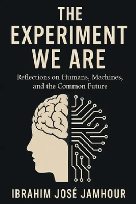 The Experiment We Are: Reflections on Humans, Machines, and the Common Future by Ibrahim J. Jamhour