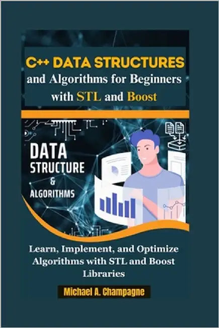 C++ Data Structures and Algorithms for Beginners with STL and Boost: "Learn, Implement, and Optimize Algorithms with STL and Boost Libraries" by A. Champagne, Michael