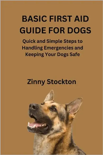 Basic First Aid Guide for Dogs: Quick and Simple Steps to Handling Emergencies and Keeping Your Dogs Safe by Stockton, Zinny