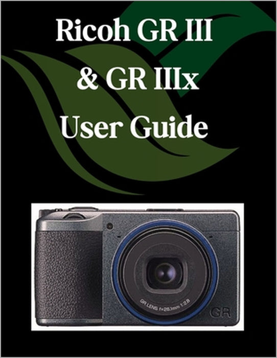 Ricoh GR III & GR IIIx User Guide: A Step-by-Step Manual for Beginners and Seniors Covering Essential Camera Features, Creative Techniques, Tips, Tric by Zoey Fortnite