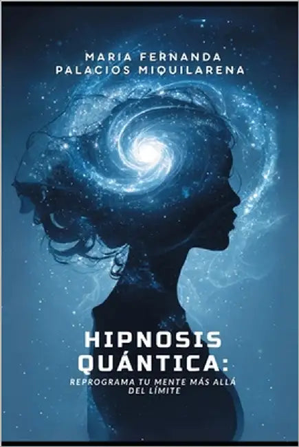 Hipnosis Quántica: REPROGRAMA TU MENTE MÁS ALLÁ DEL LIMITE: Método Avanzado de Transformación Mental para Sanar, Crear Abundancia y activar tu Poder I by Palacios Miquilarena, María Fernanda