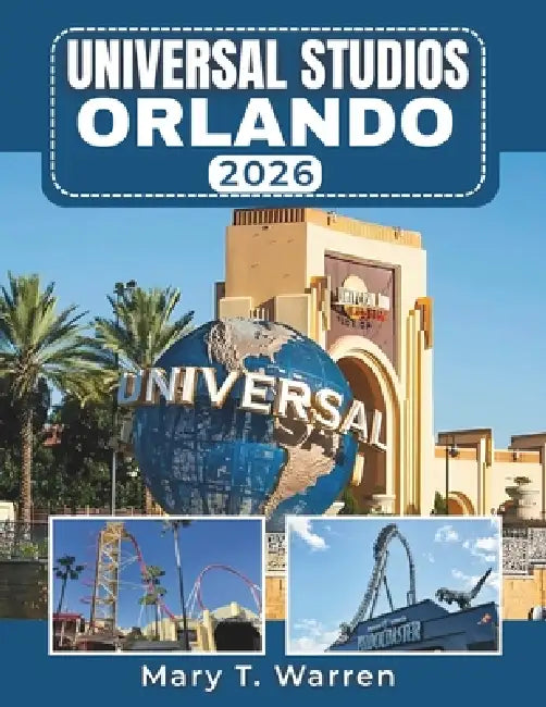 Universal Studio Orlando 2026: A Savvy Visitor's Guide to Unlocking the Enchantment, Spectacle, and Unforgettable Moments. by Mary T. Warren