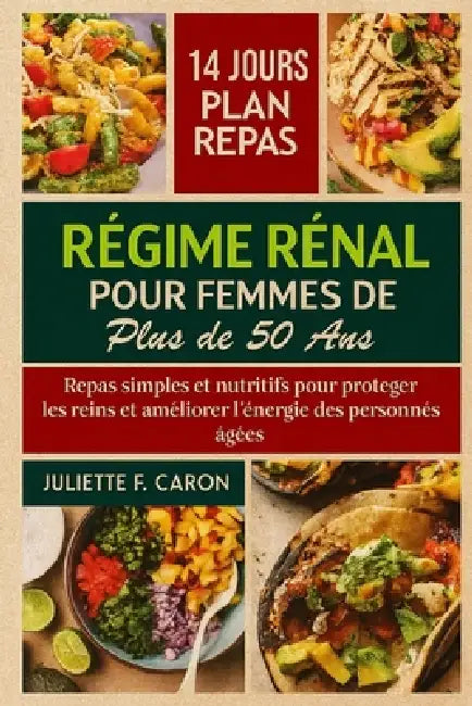 Régime Rénal pour Femmes de Plus de 50 Ans: Repas simples et nutritifs pour protéger les reins et améliorer l'énergie des personnes âgées by Juliette F. Caron