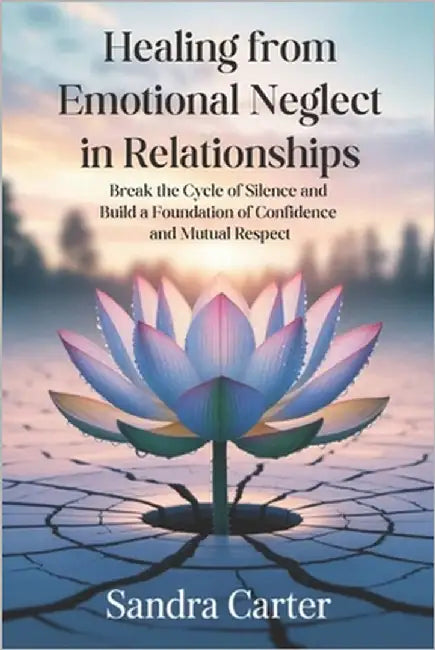 Healing from Emotional Neglect in Relationships: Break the Cycle of Silence and Build a Foundation of Confidence and Mutual Respect by Carter, Sandra