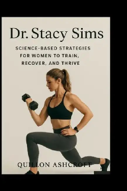 Dr. Stacy Sims: Science-Based Strategies for Women to Train, Recover, and Thrive by Quillon Ashcroft