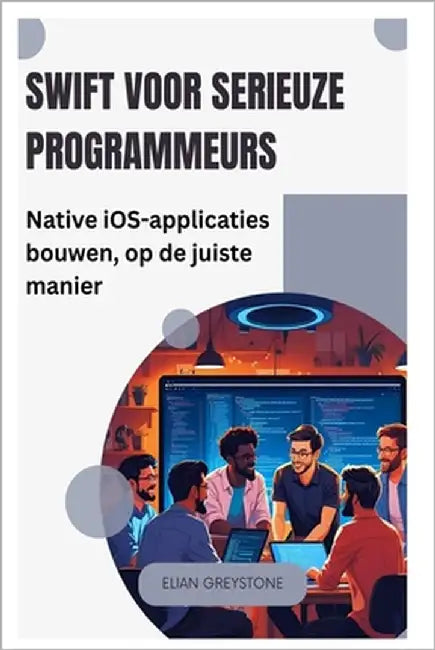 Swift voor serieuze programmeurs: Native iOS-applicaties bouwen, op de juiste manier by Greystone, Elian