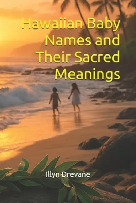 Hawaiian Baby Names and Their Sacred Meanings by Illyn Drevane