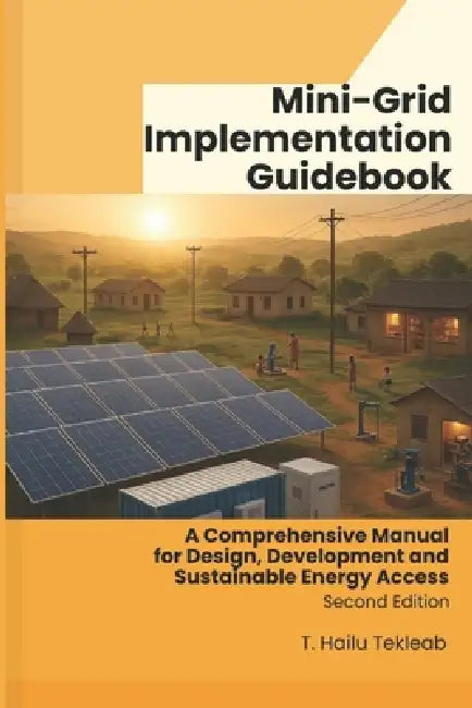 Mini-Grid Implementation Guidebook: A Comprehensive Manual for Design, Development and Sustainable Energy Access by Hailu Tekleab Tesfamariam