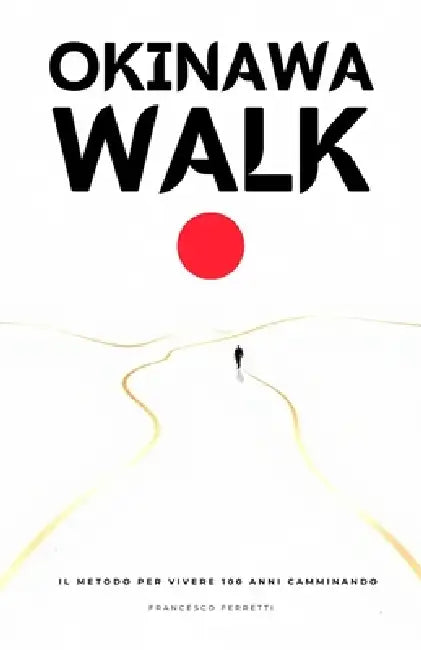 Okinawa Walk: Il metodo giapponese per vivere 100 anni camminando - I segreti di Okinawa e le 4 tecniche per longevità, energia, salute e benessere by Francesco Ferretti