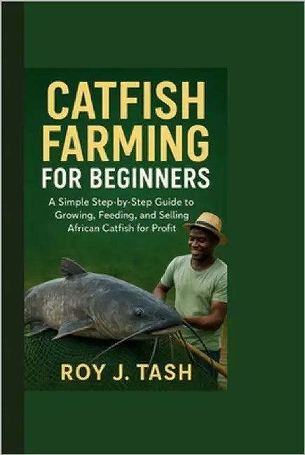 Catfish Farming for Beginners: A Simple Step-by-Step Guide to Growing, Feeding, and Selling African Catfish for Profit by J. Tash, Roy