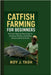 Catfish Farming for Beginners: A Simple Step-by-Step Guide to Growing, Feeding, and Selling African Catfish for Profit by J. Tash, Roy