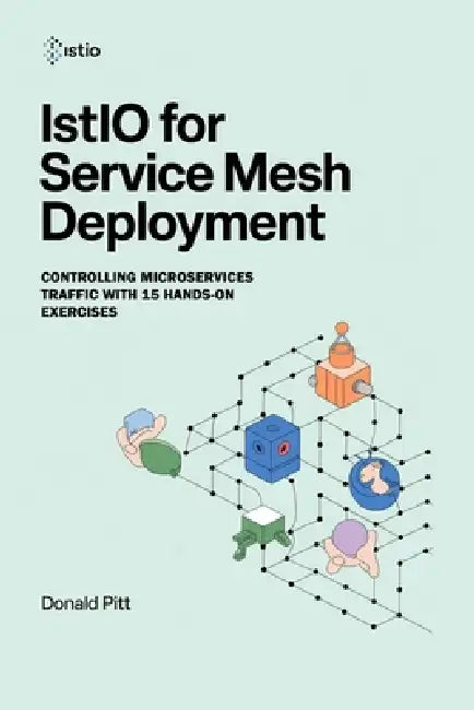 Istio for Service Mesh Deployment: Controlling Microservices Traffic with 15 Hands-On Exercises by Donald Pitt