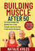 Building Muscle After 50: The Proven Workout And Nutrition Plan To Gain Strength, Lose Fat, And Stay Fit After 50, 60, And Beyond by Natalie Aviles