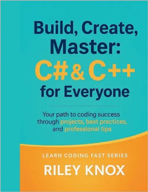 Build, Create, Master: C# & C++ for Everyone: Your path to coding success through projects, best practices, and professional tips by Knox, Riley