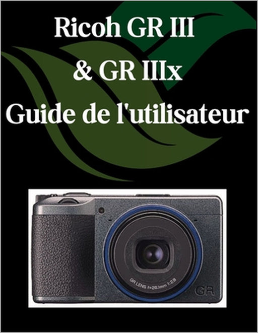 Ricoh GR III et GR IIIx Guide de l'utilisateur: Un manuel étape par étape pour les débutants et les seniors couvrant les fonctionnalités essentielles by Zoey Fortnite