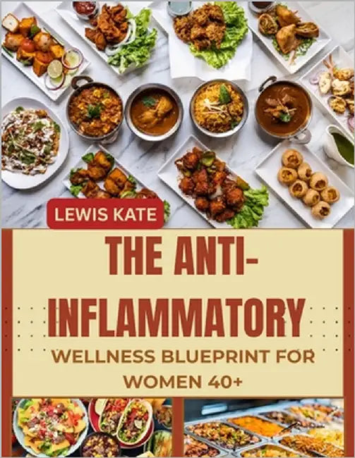 The Anti-Inflammatory Wellness Blueprint for Women 40+: Reduce Joint Pain, Improve Hormonal Health, and Unlock Renewed Energy with Easy, Delicious Mea by Kate, Lewis
