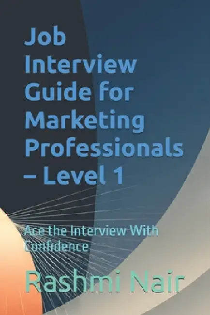 Job Interview Guide for Marketing Professionals - Level 1: Ace the Interview With Confidence by Rashmi Nair