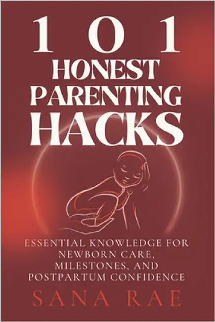 101 Honest Parenting Hacks: Real-Life Fixes for Sleep, Feeding, and Everyday Baby Struggles by Rae, Sana