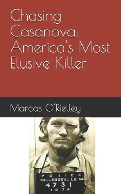 Chasing Casanova: America's Most Elusive Killer by Marcas O'Rielley