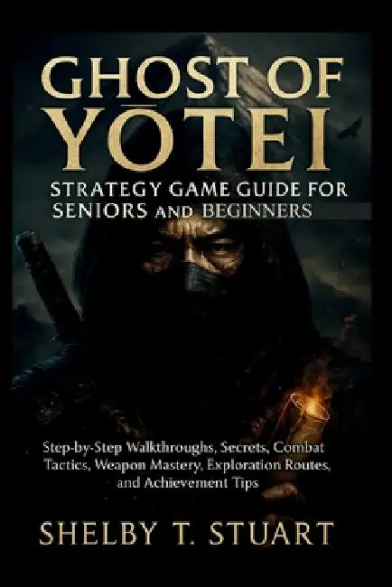 Ghost of Yōtei Strategy Game Guide for Seniors and Beginners: Step-by-Step Walkthroughs, Secrets, Combat Tactics, Weapon Mastery, Exploration Rou by Shelby T. Stuart