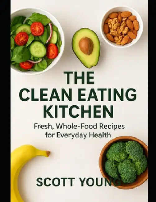 The Clean Eating Kitchen: Fresh, Whole-Food Recipes for EverydayHealth by Scott Young