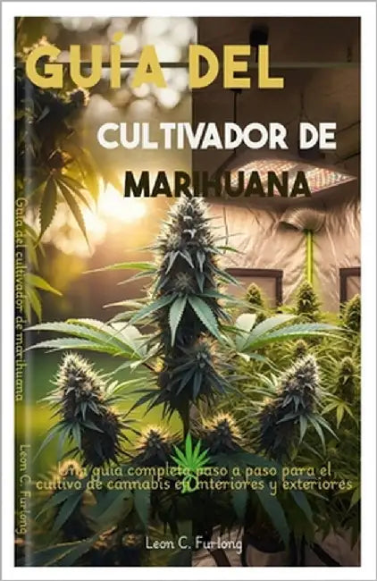 Guía del cultivador de marihuana: Una guía completa paso a paso para el cultivo de cannabis en interiores y exteriores by Furlong, León C.