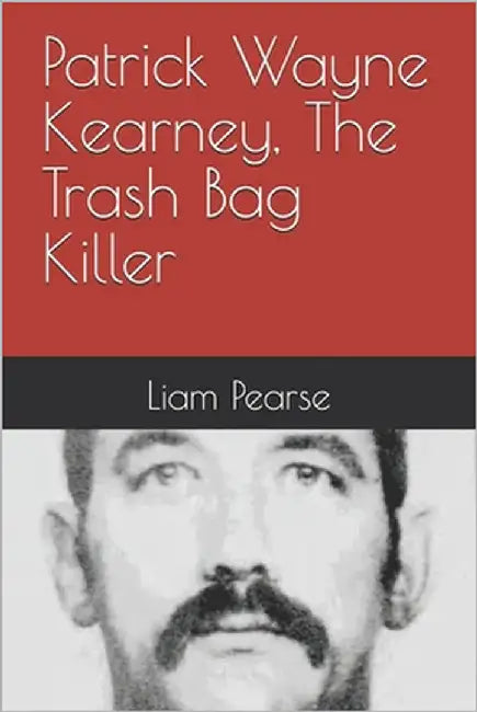Patrick Wayne Kearney, The Trash Bag Killer by Pearse, Liam
