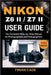 Nikon Z6 II / Z7 II User Guide: The Complete Step-by-Step Manual for Photographers and Videographers by Finian Cade