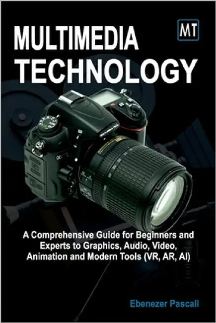 Multimedia Technology: A Comprehensive Guide for Beginners and Experts to Graphics, Audio, Video, Animation and Modern Tools (AR, VR, AI) by Pascall, Ebenezer