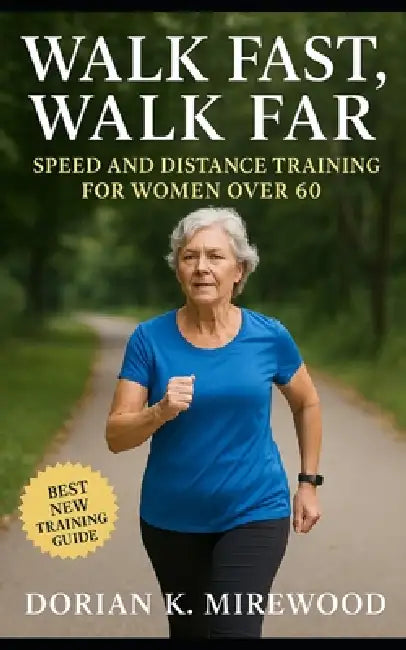 Walk Fast, Walk Far: Speed and Distance Training for Women Over 60 by Dorian K. Mirewood
