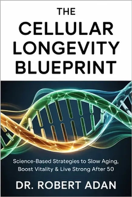 The Cellular Longevity Blueprint: Science-Based Strategies to Slow Aging, Boost Vitality & Live Strong After 50 by Adan, Robert