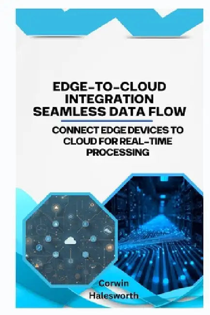 Edge-to-Cloud Integration Seamless Data Flow: Connect edge devices to cloud for real-time processing. by Corwin Halesworth