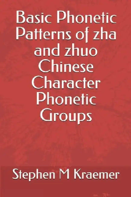 Basic Phonetic Patterns of zha and zhuo Chinese Character Phonetic Groups by Stephen M. Kraemer