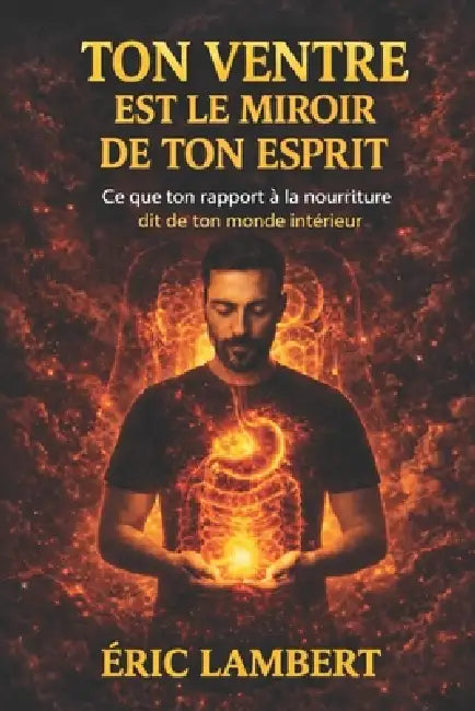 Ton ventre est le miroir de ton esprit: Comment tes pensées et tes émotions transforment ta digestion by Eric Lambert