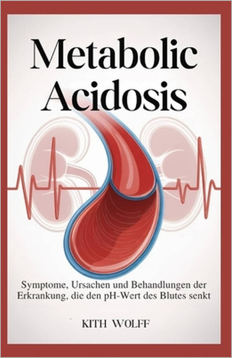 Metabolic Acidosis: Symptome, Ursachen und Behandlungen der Erkrankung, die den pH-Wert des Blutes senkt by Kith Wolff