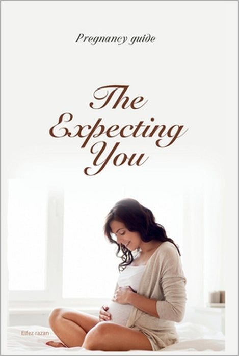 The Expecting You: A Modern Guide to Pregnancy, Birth, and Your Well-Being by Elfez Razan