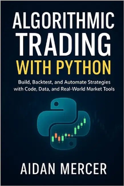 Algorithmic Trading with Python: Build, Backtest, and Automate Strategies with Code, Data, and Real-World Market Tools by Mercer, Aidan