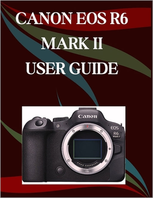 Canon EOS R6 Mark II User Guide: A Step-by-Step Manual for Beginners and Seniors Covering Essential Camera Features, Creative Techniques, Tips, Tricks by Jade Morley